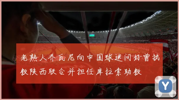 老熟人乔瓦尼向中国球迷问好曾执教陕西联合并担任库拉索助教