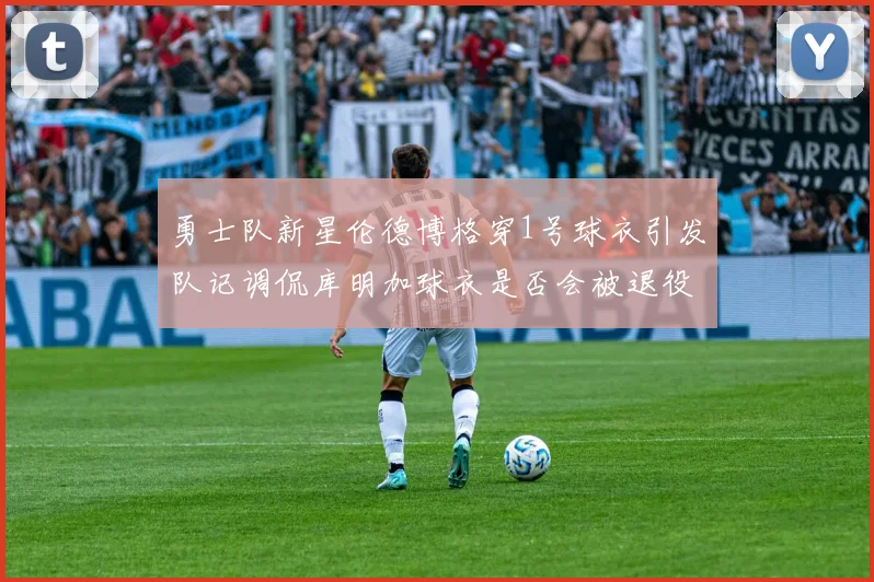 勇士队新星伦德博格穿1号球衣引发队记调侃库明加球衣是否会被退役