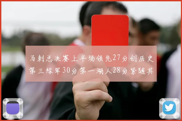 马刺总决赛上半场领先27分创历史第三绿军30分第一湖人28分紧随其后