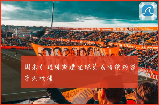 国米引进琼斯遭拒球员或将续约留守利物浦
