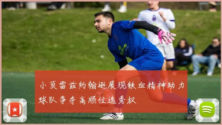 小莫雷兹约翰逊展现铁血精神助力球队争夺高顺位选秀权