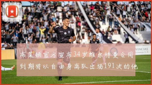 布莱顿官方宣布34岁维尔特曼合同到期将以自由身离队出场191次的他将开启新篇章