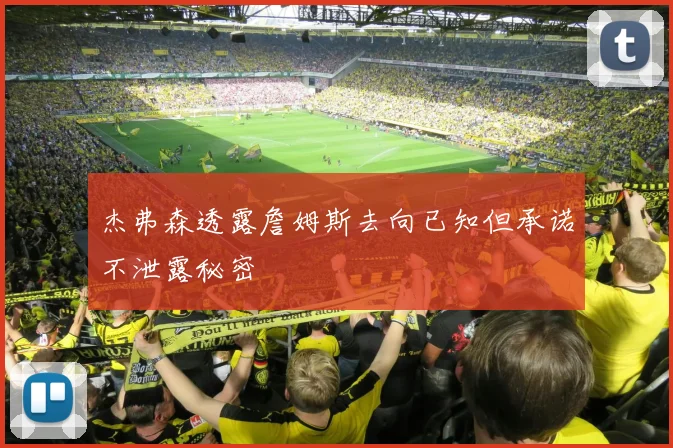 杰弗森透露詹姆斯去向已知但承诺不泄露秘密