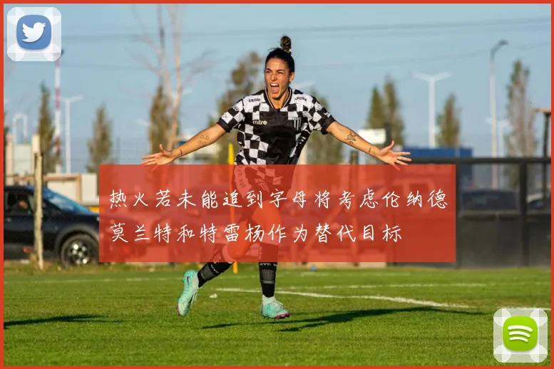 热火若未能追到字母将考虑伦纳德莫兰特和特雷杨作为替代目标