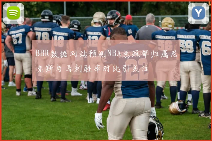 BBR数据网站预测NBA总冠军归属尼克斯与马刺胜率对比引关注