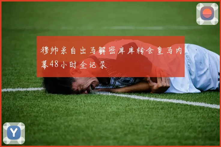 穆帅亲自出马解密库库转会皇马内幕48小时全记录