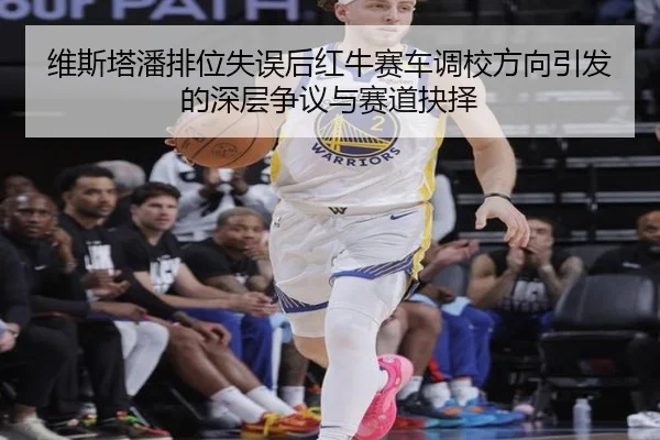 维斯塔潘排位失误后红牛赛车调校方向引发的深层争议与赛道抉择 - Yida